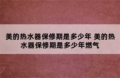 美的热水器保修期是多少年 美的热水器保修期是多少年燃气